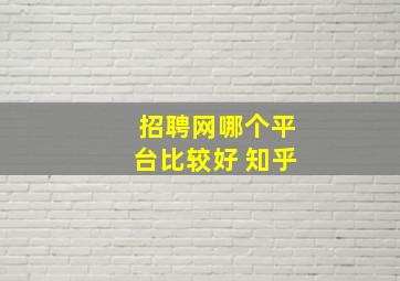 招聘网哪个平台比较好 知乎